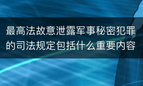 最高法故意泄露军事秘密犯罪的司法规定包括什么重要内容
