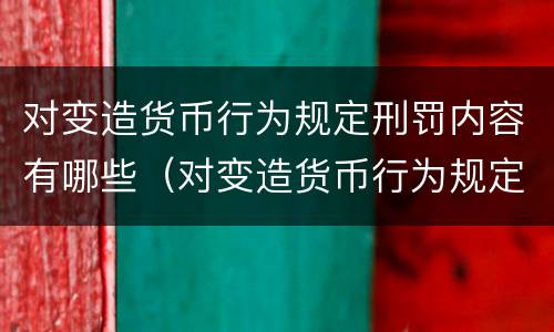 对变造货币行为规定刑罚内容有哪些（对变造货币行为规定刑罚内容有哪些）