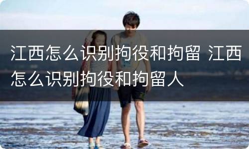 江西怎么识别拘役和拘留 江西怎么识别拘役和拘留人
