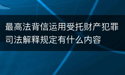 最高法背信运用受托财产犯罪司法解释规定有什么内容