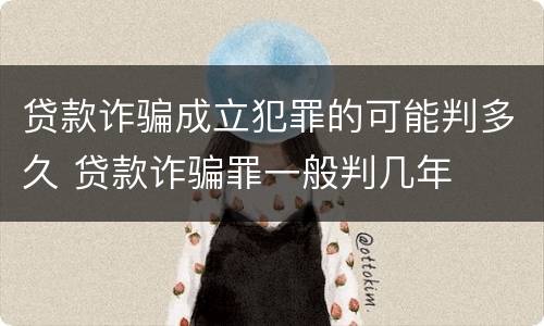 贷款诈骗成立犯罪的可能判多久 贷款诈骗罪一般判几年