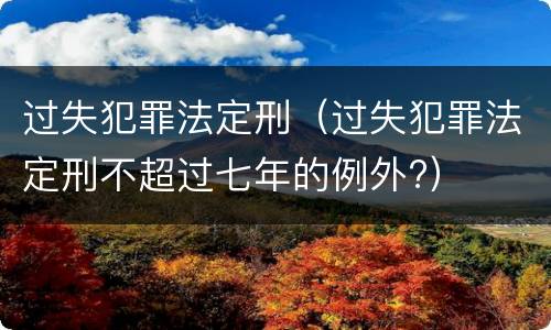 过失犯罪法定刑（过失犯罪法定刑不超过七年的例外?）