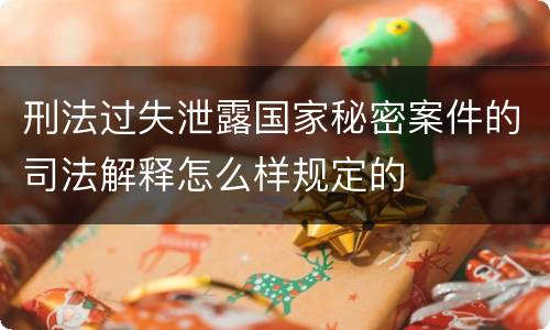 刑法过失泄露国家秘密案件的司法解释怎么样规定的