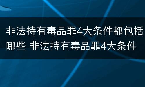 非法持有毒品罪4大条件都包括哪些 非法持有毒品罪4大条件都包括哪些内容