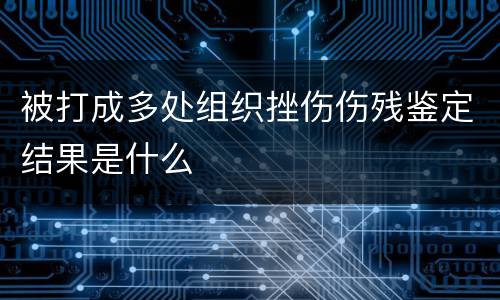 被打成多处组织挫伤伤残鉴定结果是什么