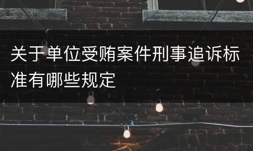 关于单位受贿案件刑事追诉标准有哪些规定