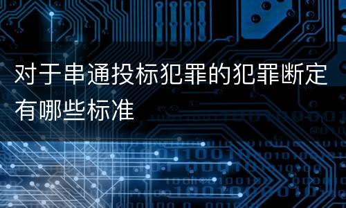 对于串通投标犯罪的犯罪断定有哪些标准