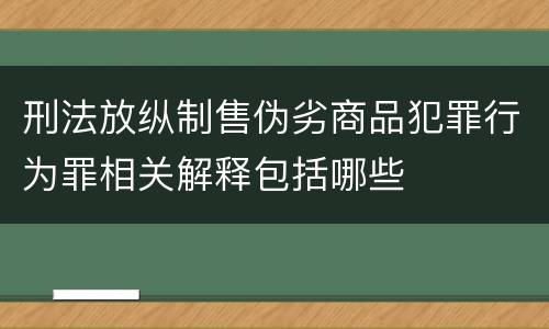刑法放纵制售伪劣商品犯罪行为罪相关解释包括哪些