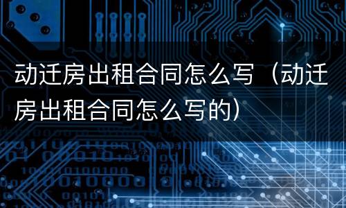 动迁房出租合同怎么写（动迁房出租合同怎么写的）