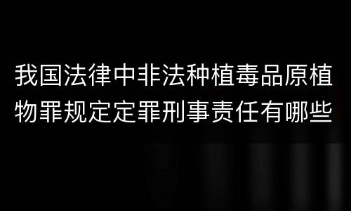 我国法律中非法种植毒品原植物罪规定定罪刑事责任有哪些