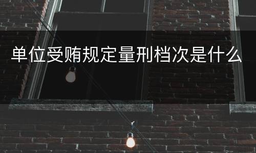 单位受贿规定量刑档次是什么