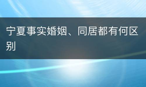 宁夏事实婚姻、同居都有何区别