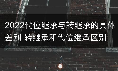 2022代位继承与转继承的具体差别 转继承和代位继承区别