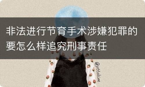 非法进行节育手术涉嫌犯罪的要怎么样追究刑事责任