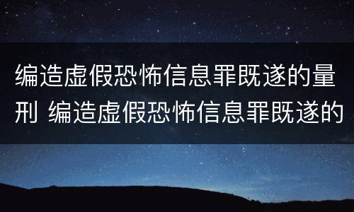 编造虚假恐怖信息罪既遂的量刑 编造虚假恐怖信息罪既遂的量刑依据