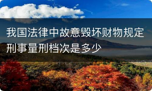 我国法律中故意毁坏财物规定刑事量刑档次是多少