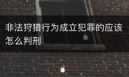 非法狩猎行为成立犯罪的应该怎么判刑
