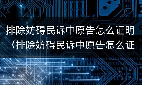 排除妨碍民诉中原告怎么证明（排除妨碍民诉中原告怎么证明）