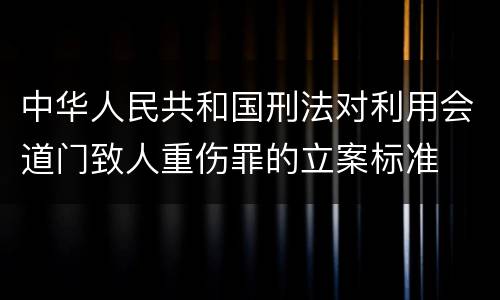 中华人民共和国刑法对利用会道门致人重伤罪的立案标准
