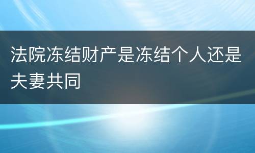 法院冻结财产是冻结个人还是夫妻共同