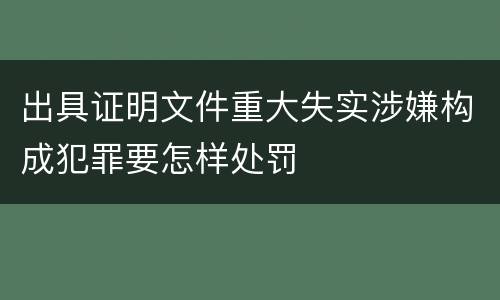 出具证明文件重大失实涉嫌构成犯罪要怎样处罚