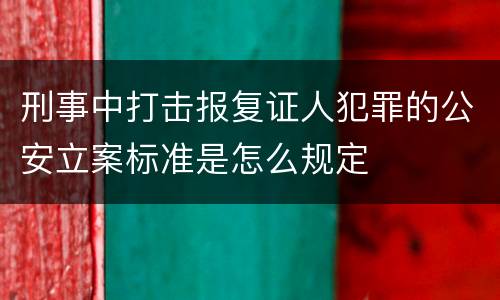 刑事中打击报复证人犯罪的公安立案标准是怎么规定