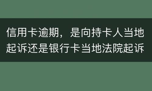 信用卡逾期,是向持卡人当地起诉还是银行卡当地法院起诉