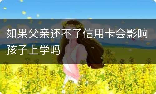 如果父亲还不了信用卡会影响孩子上学吗