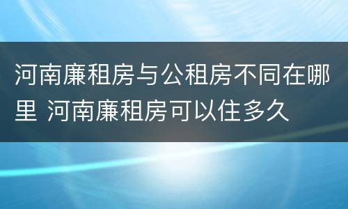 河南廉租房与公租房不同在哪里 河南廉租房可以住多久