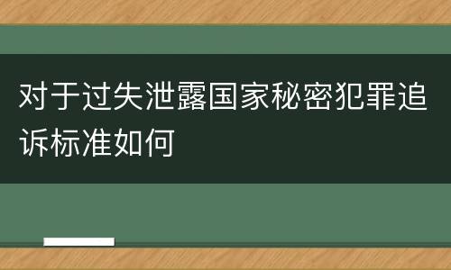 对于过失泄露国家秘密犯罪追诉标准如何