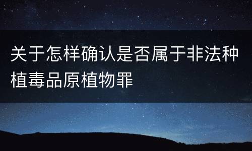 关于怎样确认是否属于非法种植毒品原植物罪