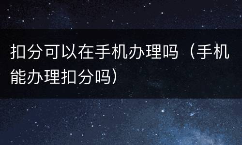 扣分可以在手机办理吗（手机能办理扣分吗）