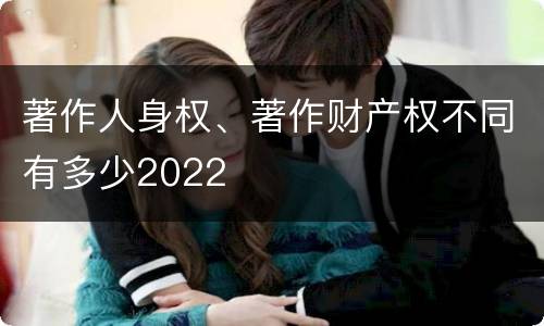 著作人身权、著作财产权不同有多少2022