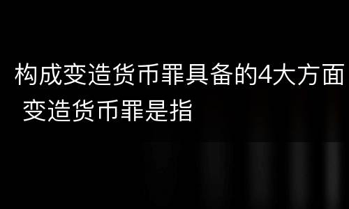 构成变造货币罪具备的4大方面 变造货币罪是指