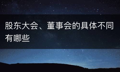 股东大会、董事会的具体不同有哪些