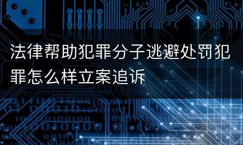 法律帮助犯罪分子逃避处罚犯罪怎么样立案追诉