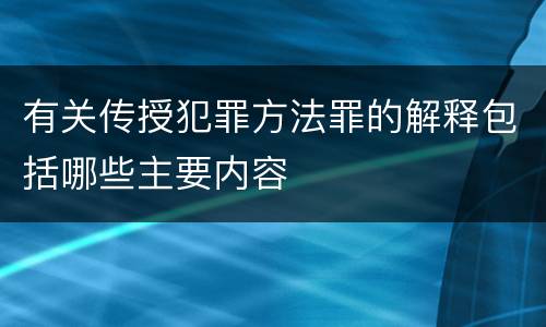 有关传授犯罪方法罪的解释包括哪些主要内容