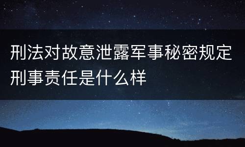 刑法对故意泄露军事秘密规定刑事责任是什么样