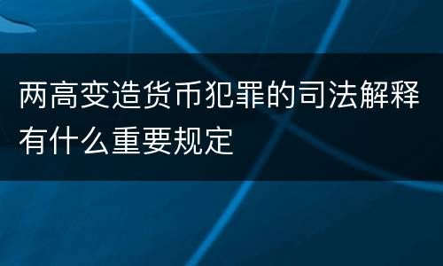 两高变造货币犯罪的司法解释有什么重要规定