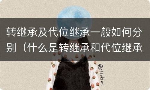 转继承及代位继承一般如何分别（什么是转继承和代位继承）
