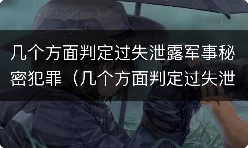 几个方面判定过失泄露军事秘密犯罪（几个方面判定过失泄露军事秘密犯罪记录）