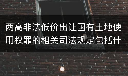 两高非法低价出让国有土地使用权罪的相关司法规定包括什么