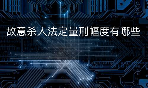 故意杀人法定量刑幅度有哪些