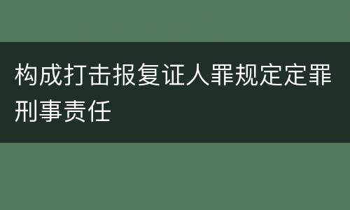 构成打击报复证人罪规定定罪刑事责任