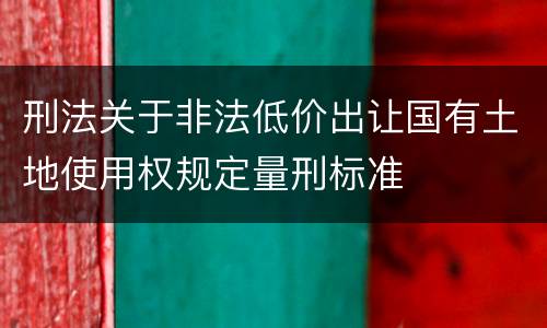刑法关于非法低价出让国有土地使用权规定量刑标准