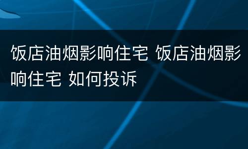 饭店油烟影响住宅 饭店油烟影响住宅 如何投诉
