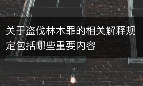 关于盗伐林木罪的相关解释规定包括哪些重要内容