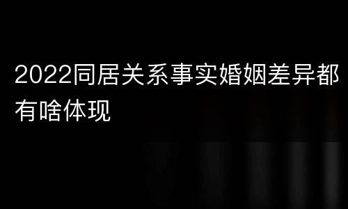 2022同居关系事实婚姻差异都有啥体现