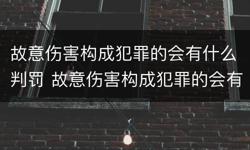 故意伤害构成犯罪的会有什么判罚 故意伤害构成犯罪的会有什么判罚吗