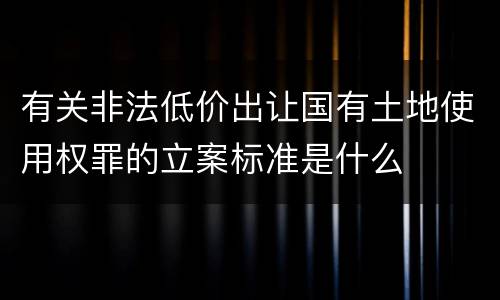 有关非法低价出让国有土地使用权罪的立案标准是什么
